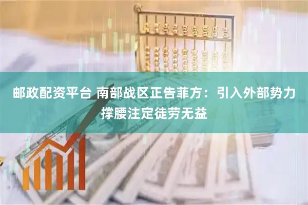 邮政配资平台 南部战区正告菲方：引入外部势力撑腰注定徒劳无益