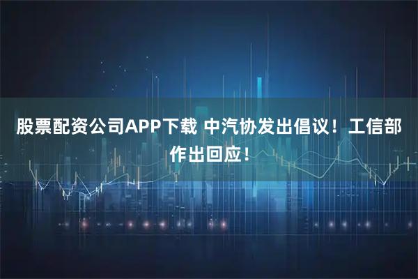 股票配资公司APP下载 中汽协发出倡议！工信部作出回应！