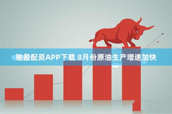 驰盈配资APP下载 8月份原油生产增速加快