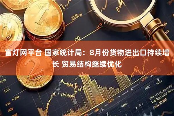 富灯网平台 国家统计局：8月份货物进出口持续增长 贸易结构继续优化