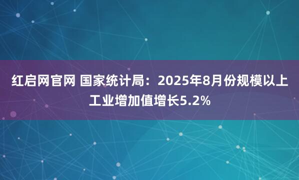 红启网官网 国家统计局：2025年8月份规模以上工业增加值增长5.2%