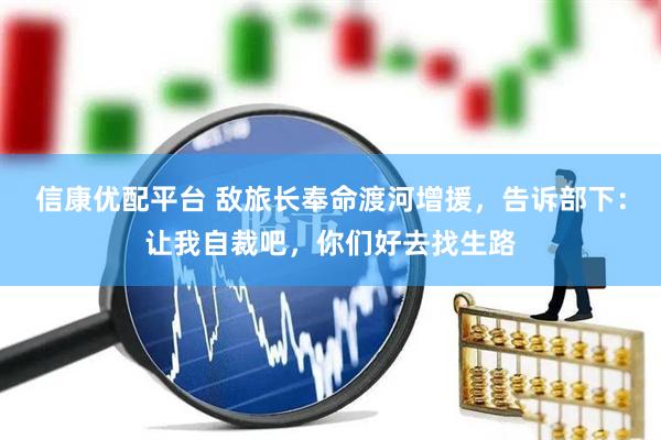 信康优配平台 敌旅长奉命渡河增援，告诉部下：让我自裁吧，你们好去找生路