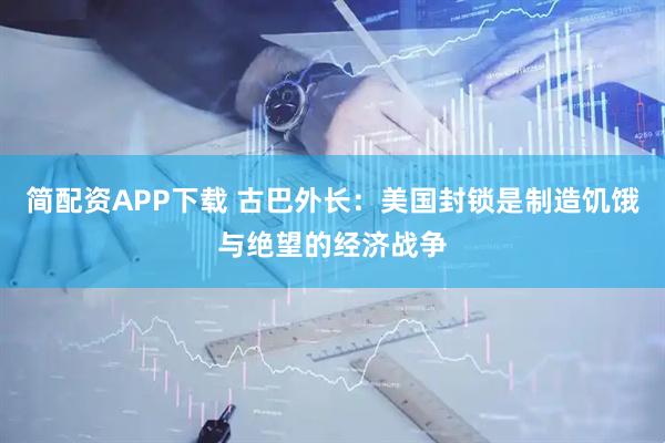 简配资APP下载 古巴外长：美国封锁是制造饥饿与绝望的经济战争