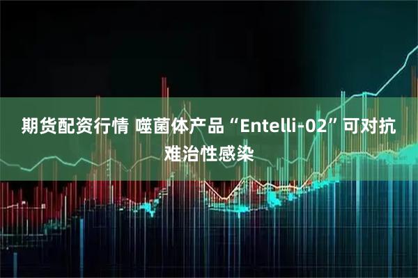 期货配资行情 噬菌体产品“Entelli-02”可对抗难治性感染