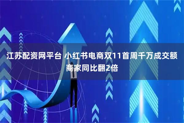 江苏配资网平台 小红书电商双11首周千万成交额商家同比翻2倍
