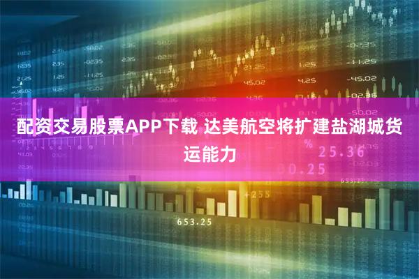 配资交易股票APP下载 达美航空将扩建盐湖城货运能力
