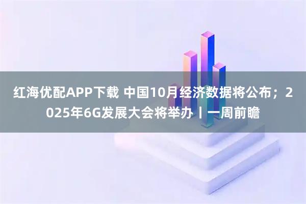 红海优配APP下载 中国10月经济数据将公布；2025年6G发展大会将举办丨一周前瞻