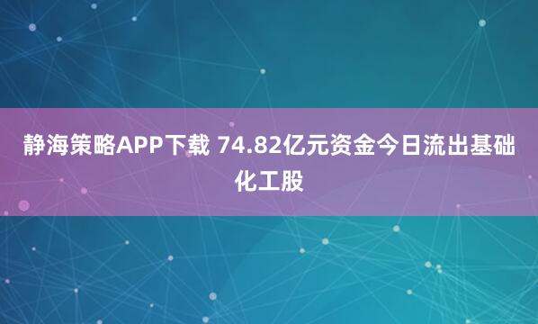 静海策略APP下载 74.82亿元资金今日流出基础化工股