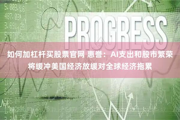 如何加杠杆买股票官网 惠誉：AI支出和股市繁荣将缓冲美国经济放缓对全球经济拖累
