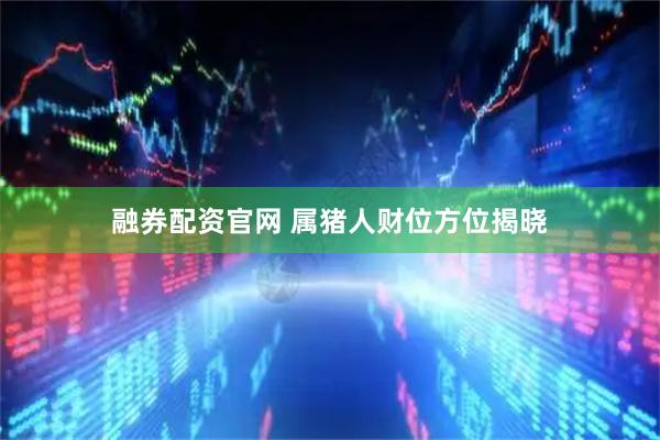 融券配资官网 属猪人财位方位揭晓