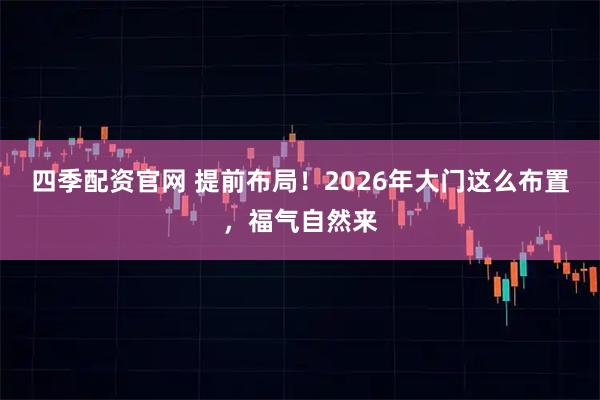 四季配资官网 提前布局！2026年大门这么布置，福气自然来