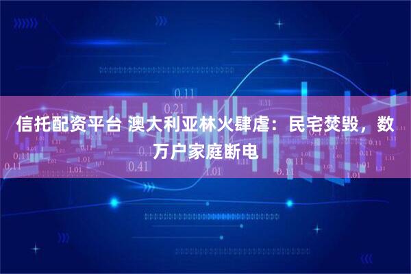 信托配资平台 澳大利亚林火肆虐：民宅焚毁，数万户家庭断电