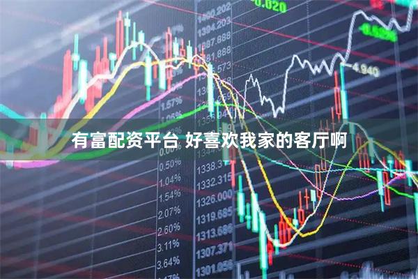 有富配资平台 好喜欢我家的客厅啊