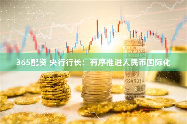 365配资 央行行长：有序推进人民币国际化