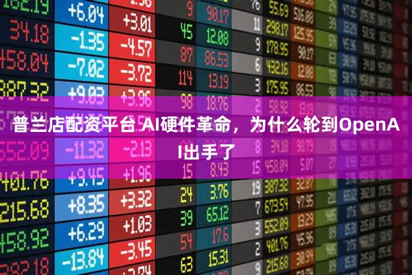 普兰店配资平台 AI硬件革命，为什么轮到OpenAI出手了