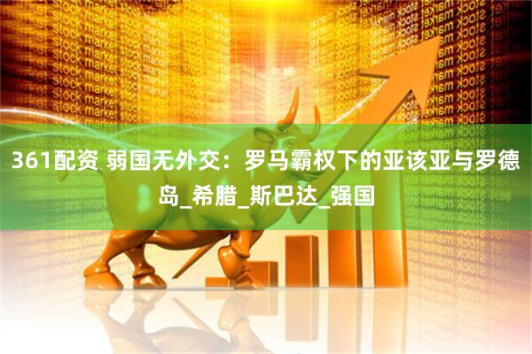 361配资 弱国无外交：罗马霸权下的亚该亚与罗德岛_希腊_斯巴达_强国