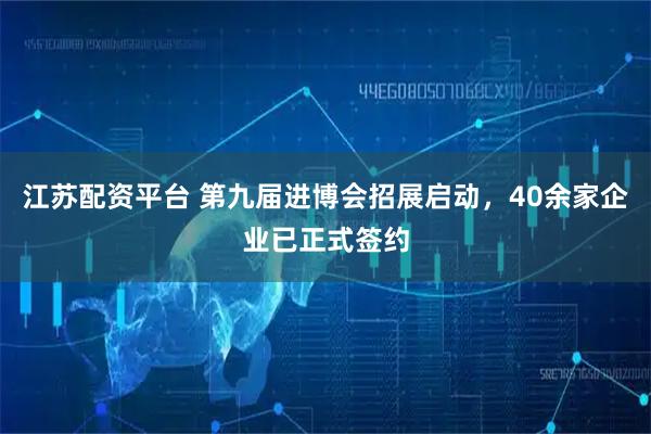 江苏配资平台 第九届进博会招展启动,40余家企业已正式签约