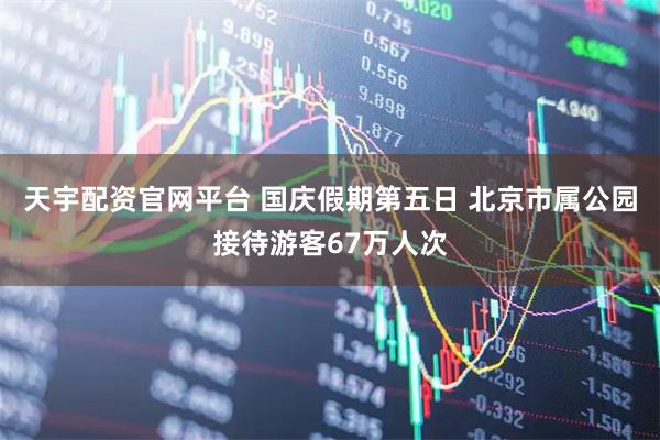 天宇配资官网平台 国庆假期第五日 北京市属公园接待游客67万人次